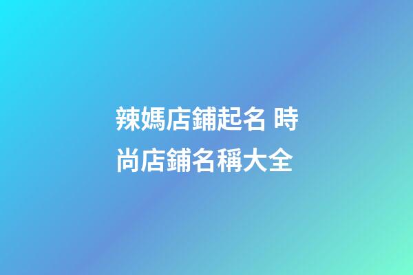 辣媽店鋪起名 時尚店鋪名稱大全-第1張-店鋪起名-玄機派